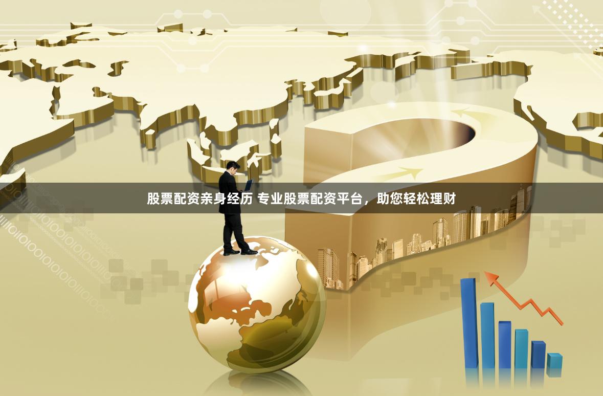 股票配资亲身经历 专业股票配资平台，助您轻松理财