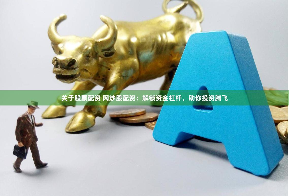 关于股票配资 网炒股配资：解锁资金杠杆，助你投资腾飞