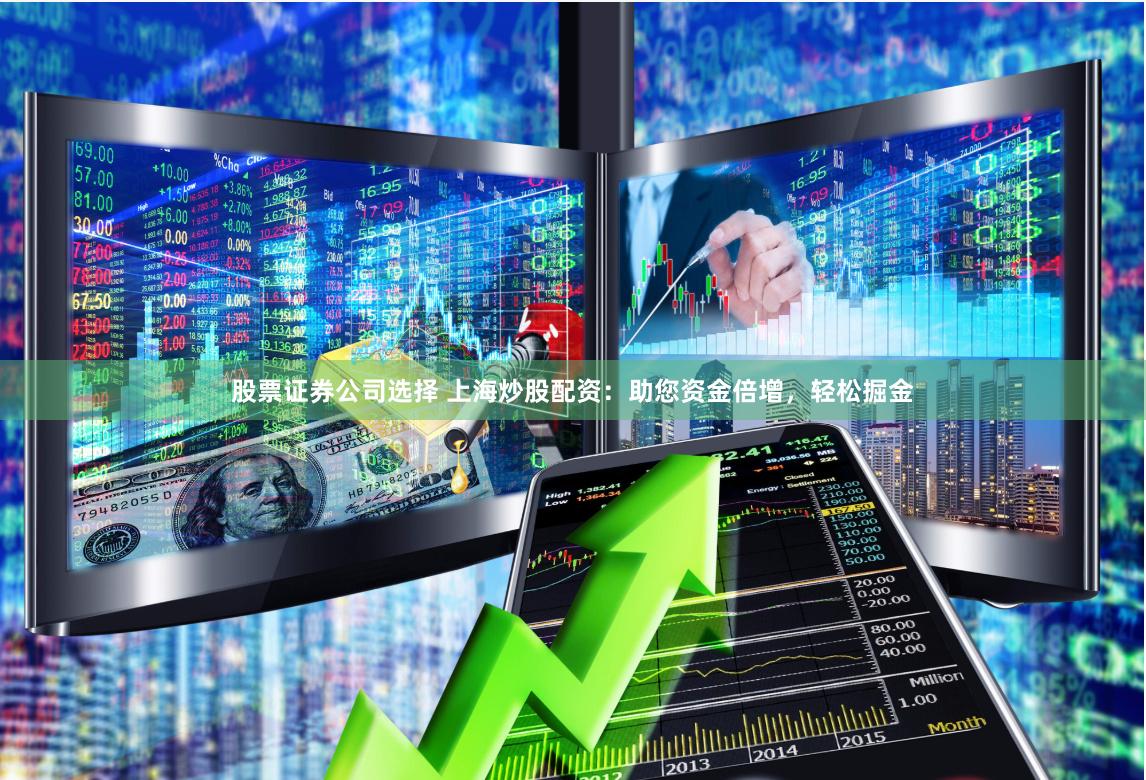 股票证券公司选择 上海炒股配资：助您资金倍增，轻松掘金