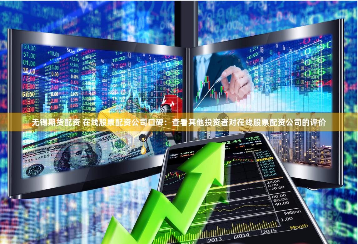 无锡期货配资 在线股票配资公司口碑：查看其他投资者对在线股票