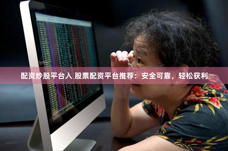 配资炒股平台入 股票配资平台推荐：安全可靠，轻松获利