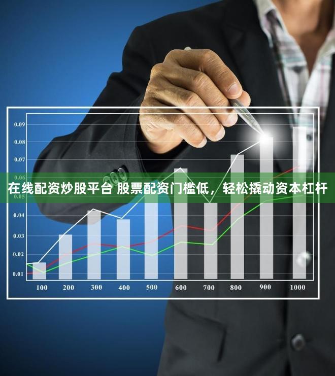 在线配资炒股平台 股票配资门槛低，轻松撬动资本杠杆