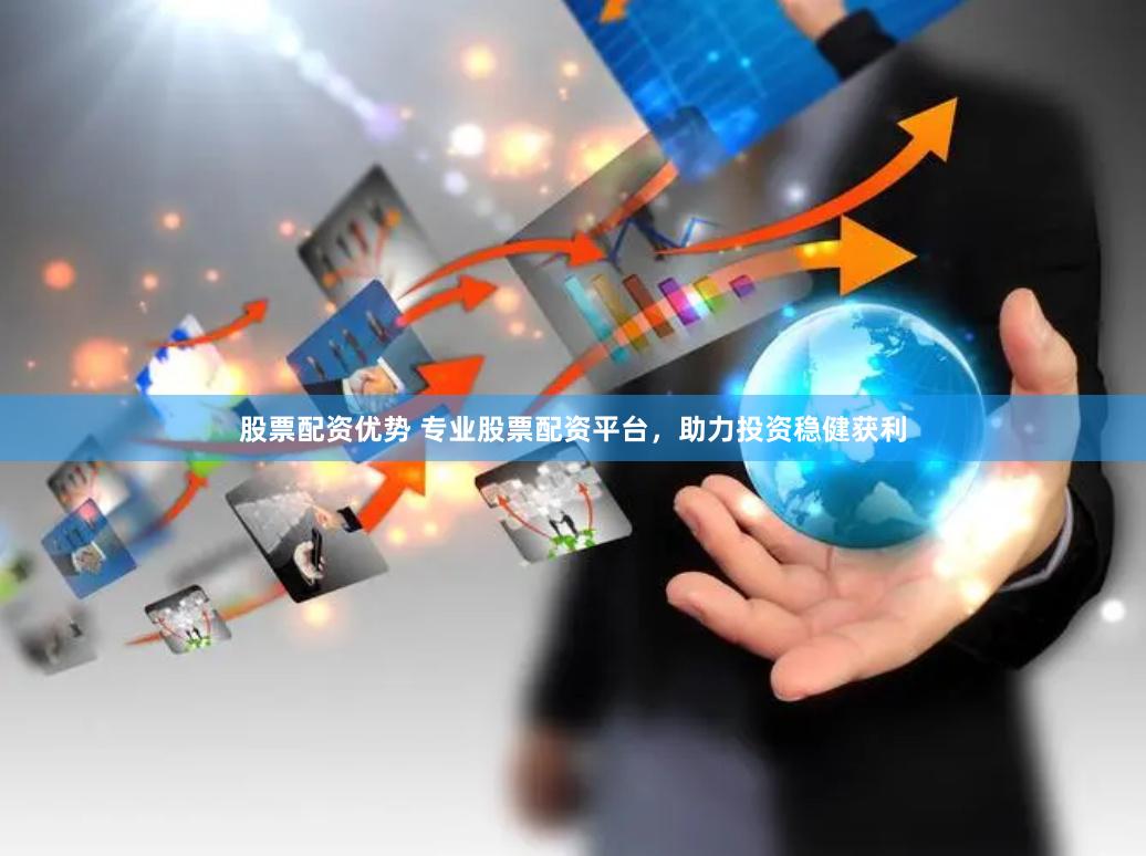 股票配资优势 专业股票配资平台，助力投资稳健获利