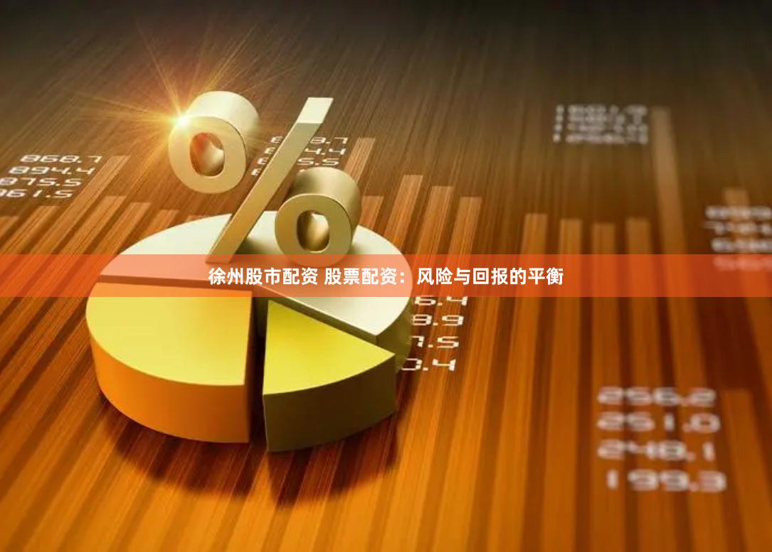 徐州股市配资 股票配资：风险与回报的平衡