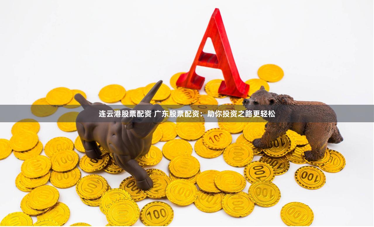 连云港股票配资 广东股票配资：助你投资之路更轻松