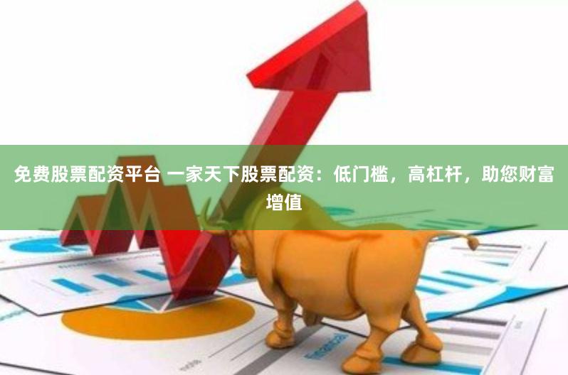 免费股票配资平台 一家天下股票配资：低门槛，高杠杆，助您财富