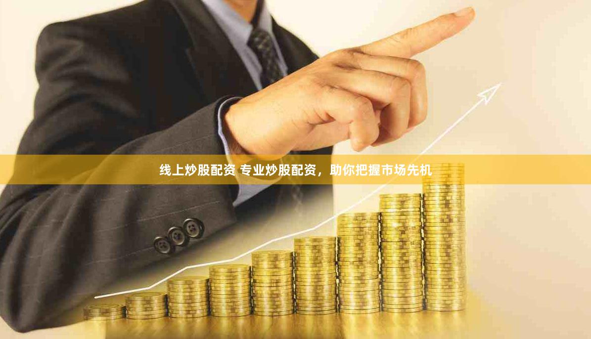 线上炒股配资 专业炒股配资，助你把握市场先机