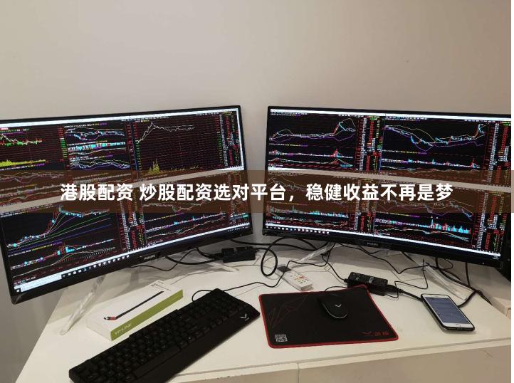 港股配资 炒股配资选对平台，稳健收益不再是梦