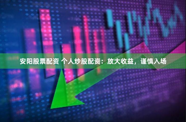 安阳股票配资 个人炒股配资：放大收益，谨慎入场