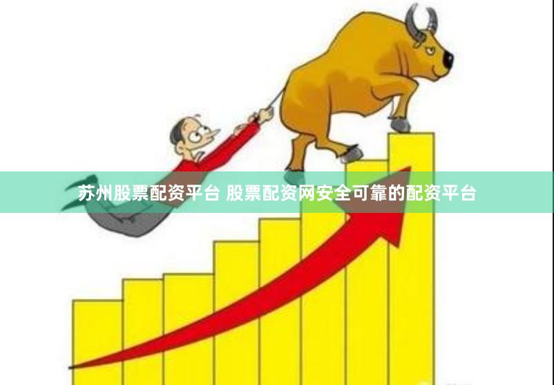 苏州股票配资平台 股票配资网安全可靠的配资平台