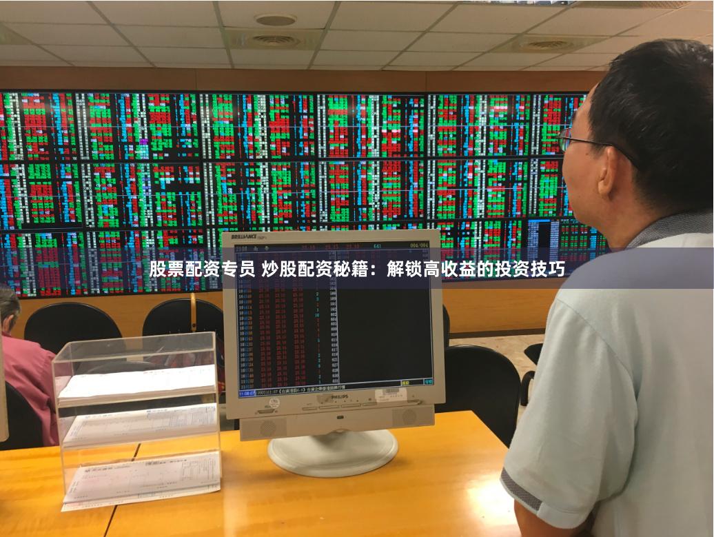 股票配资专员 炒股配资秘籍：解锁高收益的投资技巧