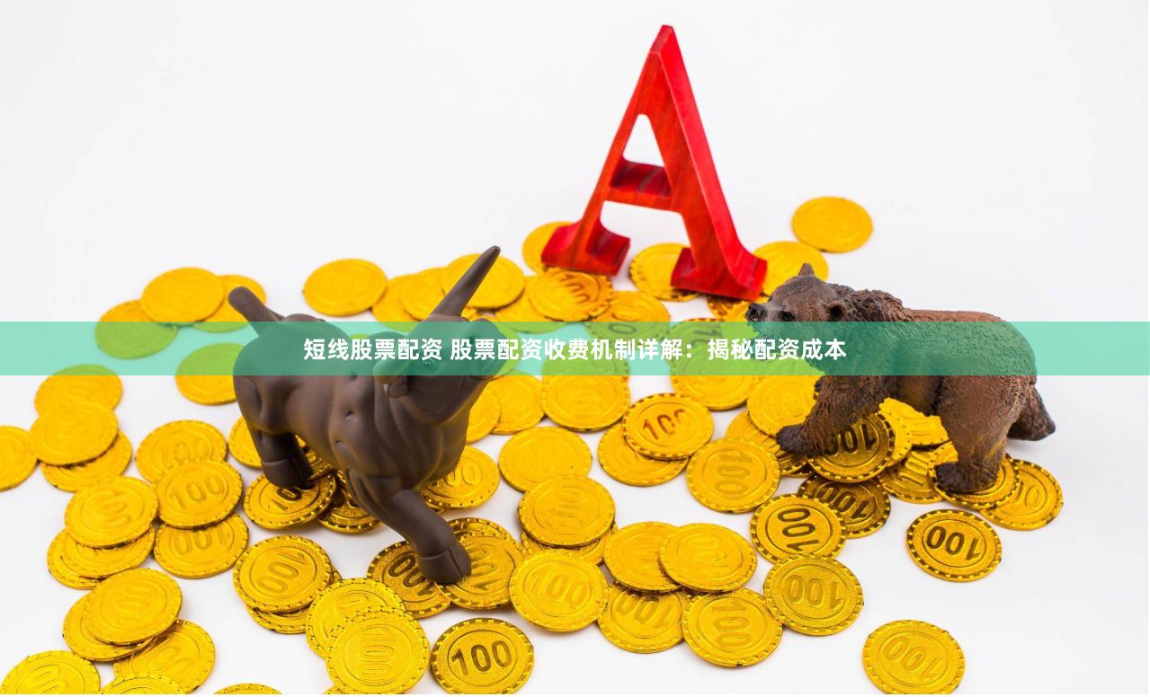 短线股票配资 股票配资收费机制详解：揭秘配资成本