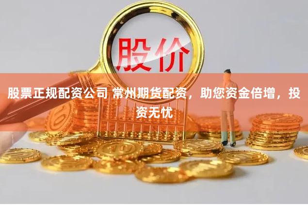 股票正规配资公司 常州期货配资，助您资金倍增，投资无忧