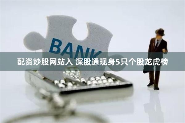 配资炒股网站入 深股通现身5只个股龙虎榜