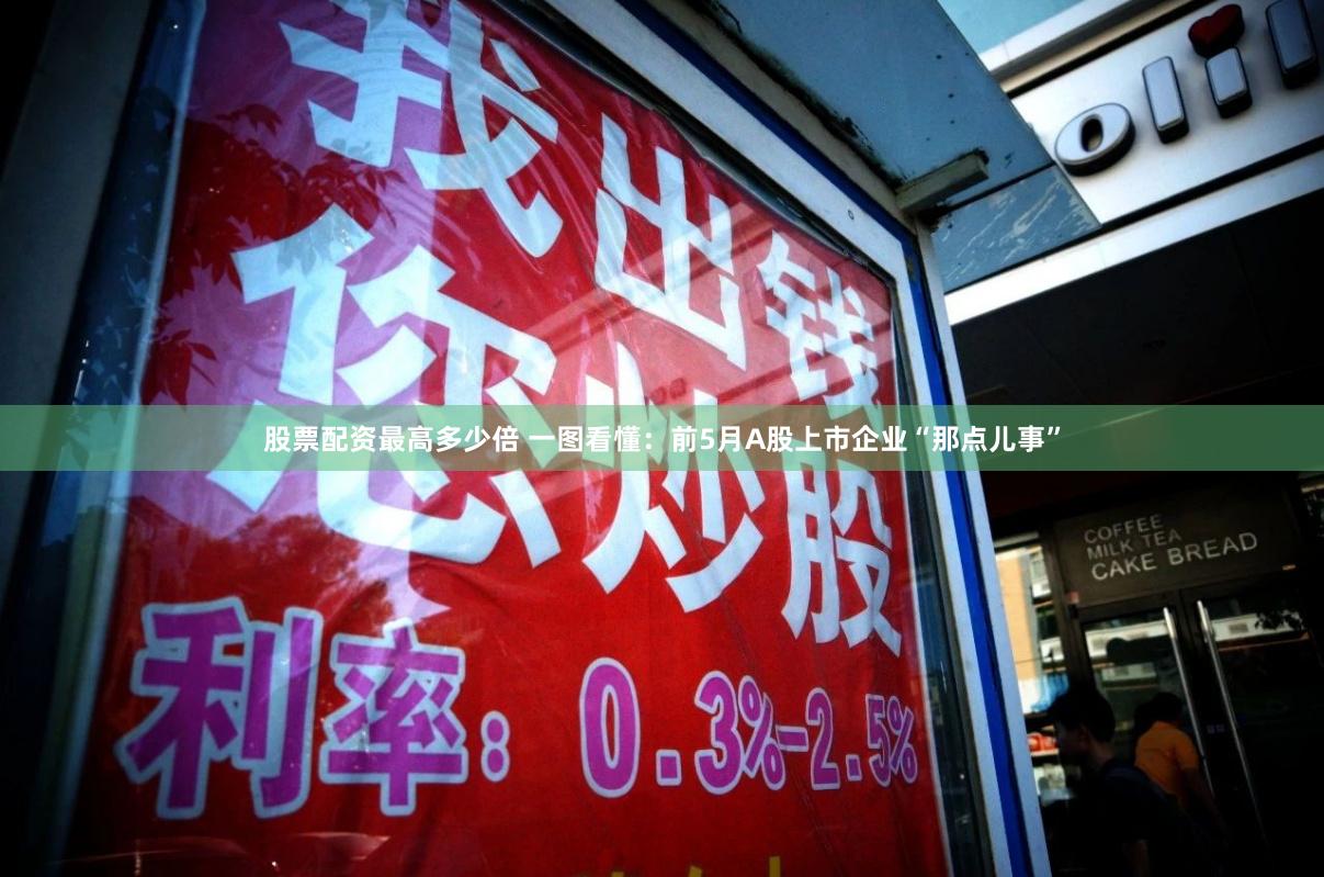 股票配资最高多少倍 一图看懂：前5月A股上市企业“那点儿事”