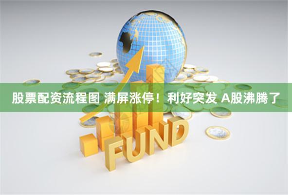 股票配资流程图 满屏涨停！利好突发 A股沸腾了