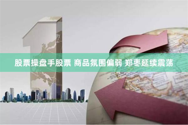 股票操盘手股票 商品氛围偏弱 郑枣延续震荡