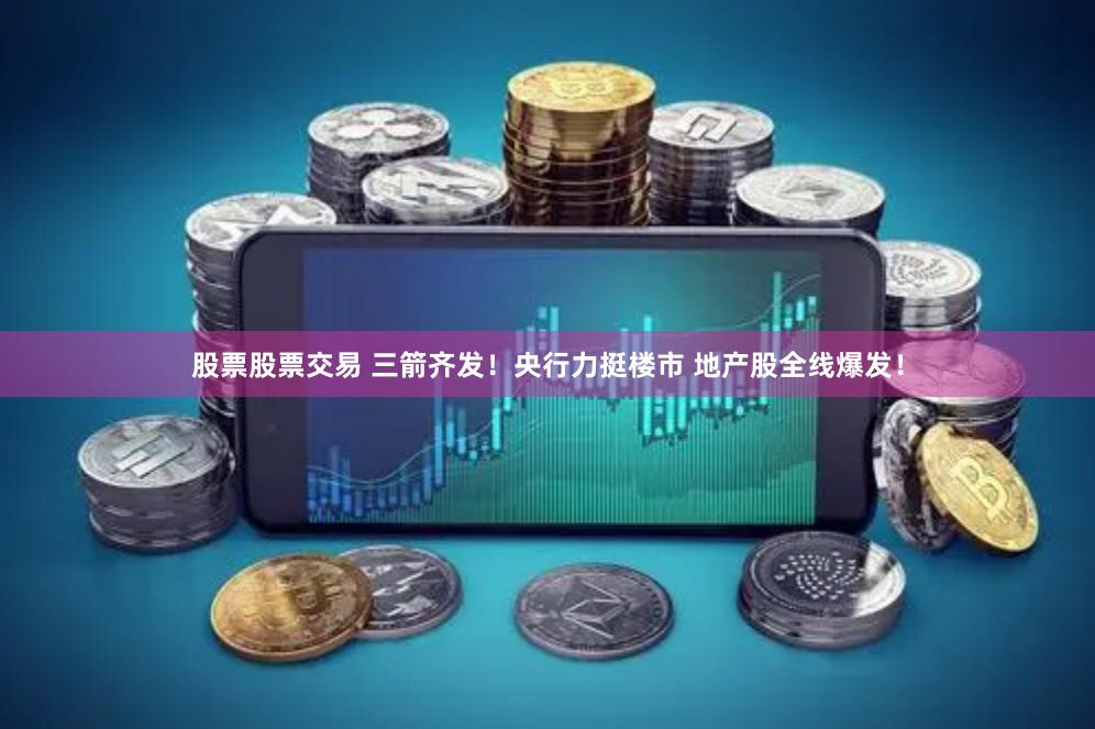 股票股票交易 三箭齐发！央行力挺楼市 地产股全线爆发！