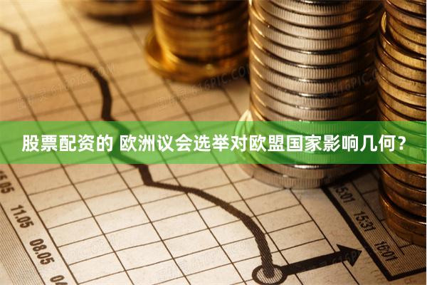 股票配资的 欧洲议会选举对欧盟国家影响几何？