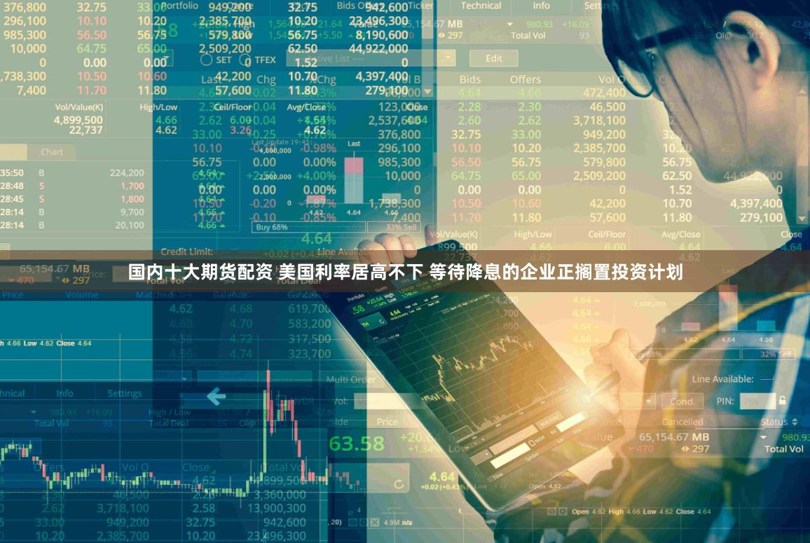 国内十大期货配资 美国利率居高不下 等待降息的企业正搁置投资计划