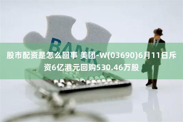 股市配资是怎么回事 美团-W(03690)6月11日斥资6亿港元回购530.46万股