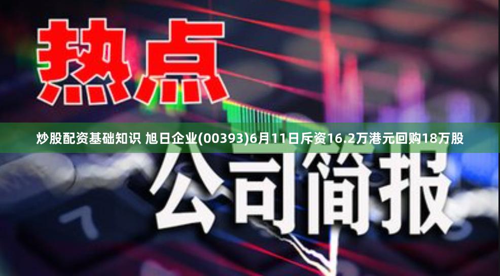炒股配资基础知识 旭日企业(00393)6月11日斥资16.2万港元回购18万股