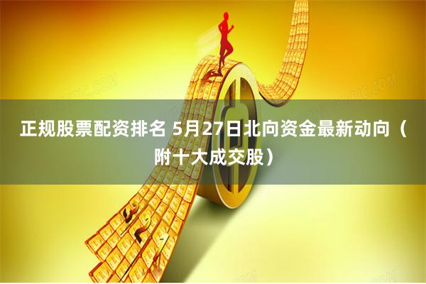 正规股票配资排名 5月27日北向资金最新动向（附十大成交股）