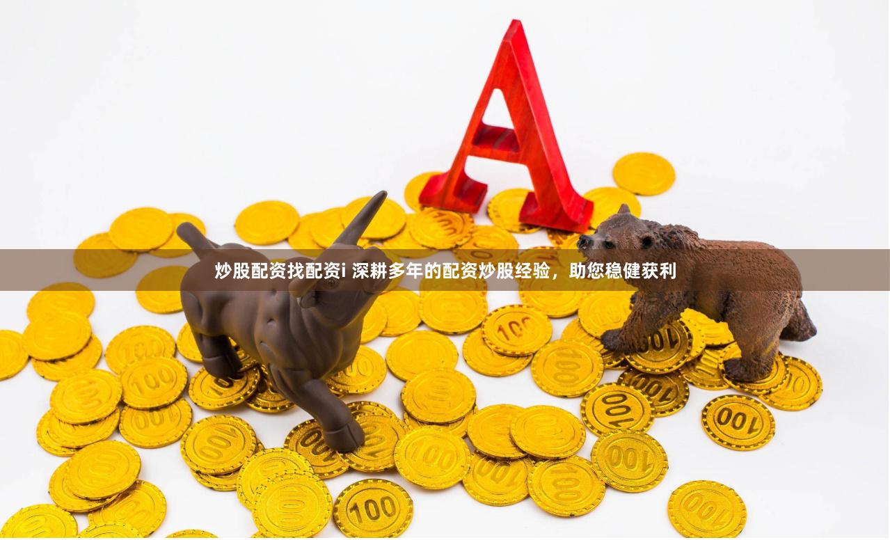 炒股配资找配资i 深耕多年的配资炒股经验，助您稳健获利