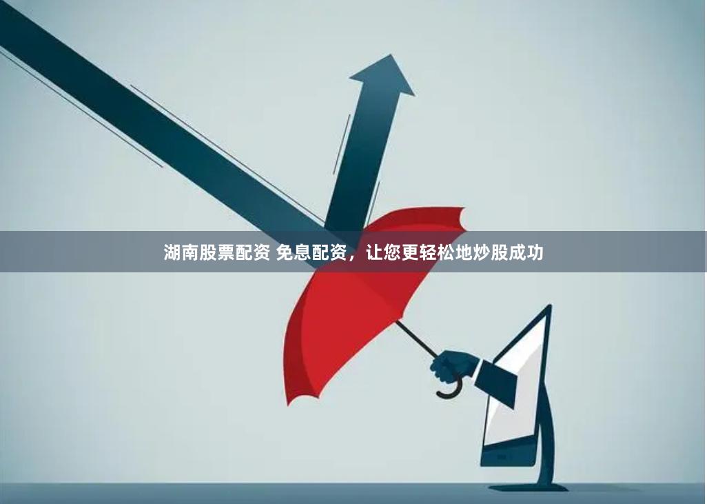 湖南股票配资 免息配资，让您更轻松地炒股成功