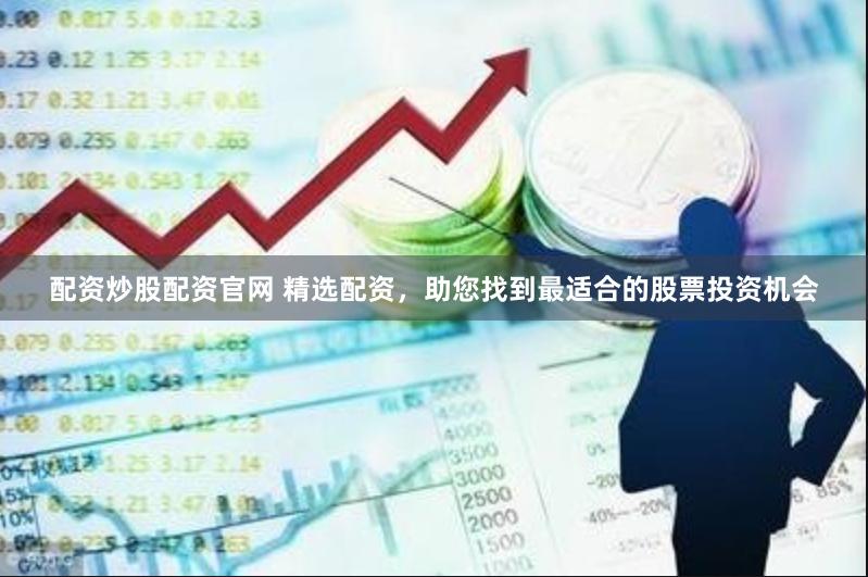 配资炒股配资官网 精选配资，助您找到最适合的股票投资机会