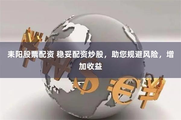 耒阳股票配资 稳妥配资炒股，助您规避风险，增加收益