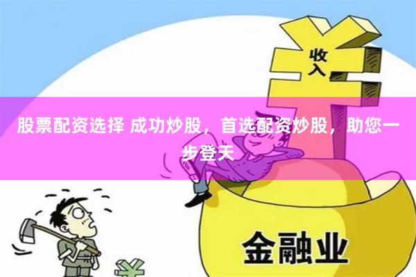 股票配资选择 成功炒股，首选配资炒股，助您一步登天