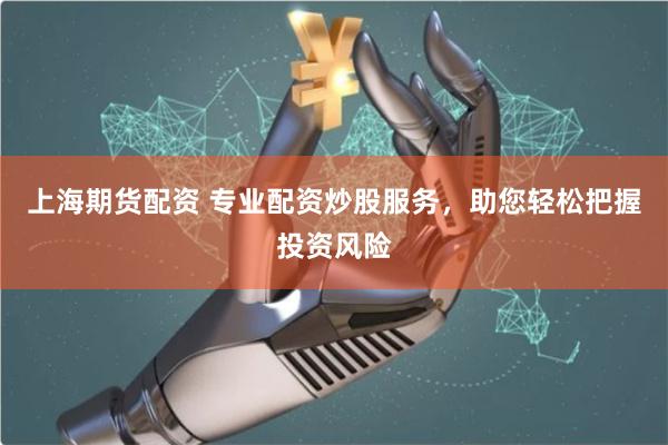 上海期货配资 专业配资炒股服务，助您轻松把握投资风险