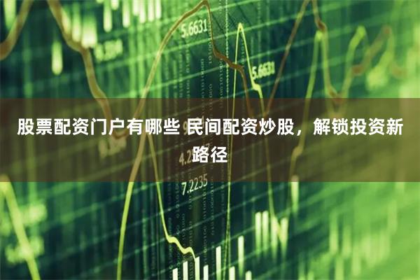 股票配资门户有哪些 民间配资炒股，解锁投资新路径