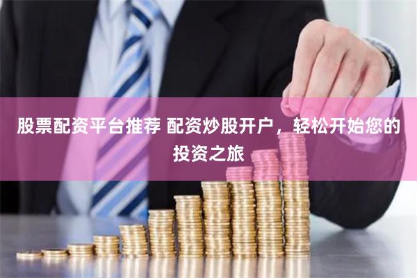 股票配资平台推荐 配资炒股开户，轻松开始您的投资之旅