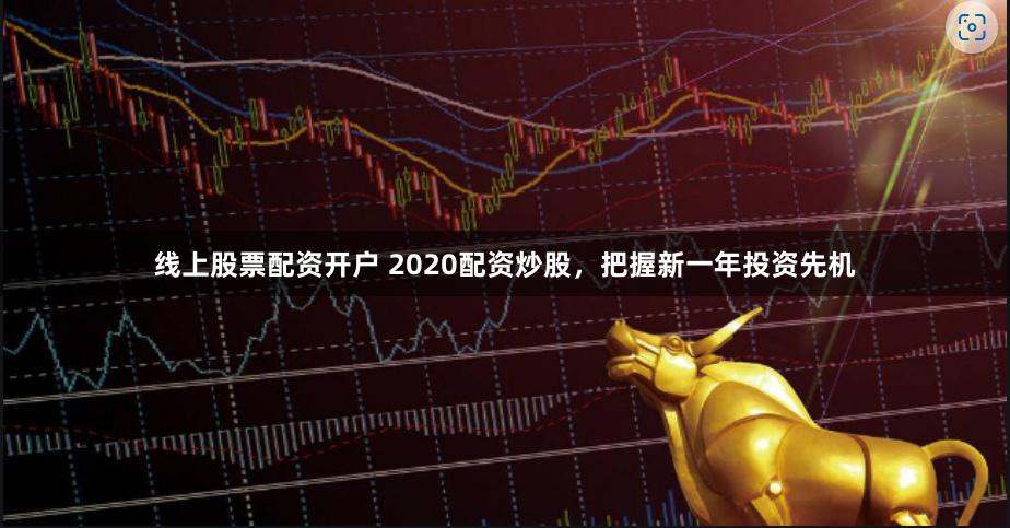 线上股票配资开户 2020配资炒股，把握新一年投资先机