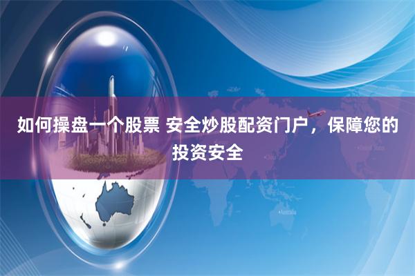 如何操盘一个股票 安全炒股配资门户，保障您的投资安全