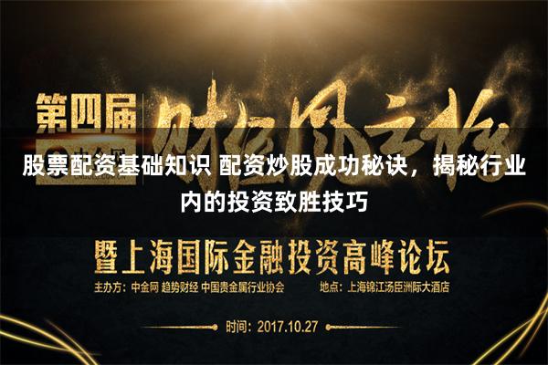 股票配资基础知识 配资炒股成功秘诀，揭秘行业内的投资致胜技巧
