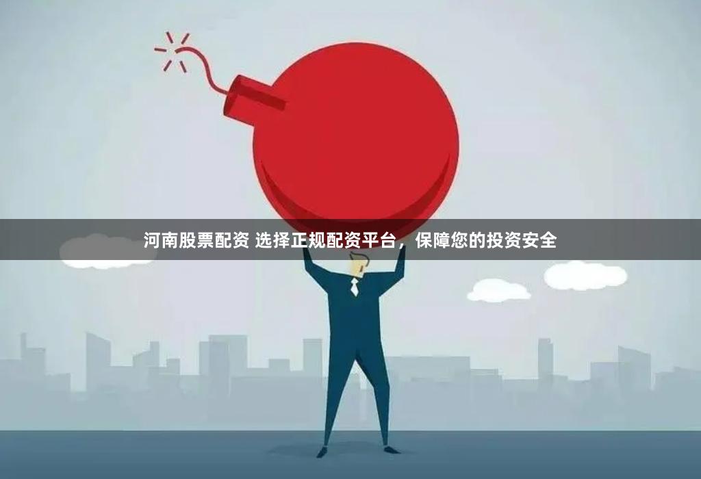河南股票配资 选择正规配资平台，保障您的投资安全