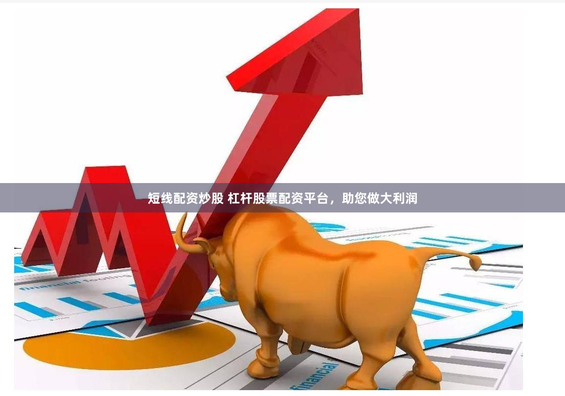 短线配资炒股 杠杆股票配资平台，助您做大利润
