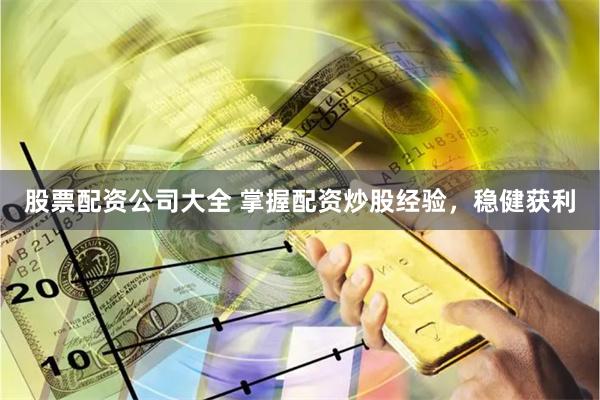 股票配资公司大全 掌握配资炒股经验，稳健获利
