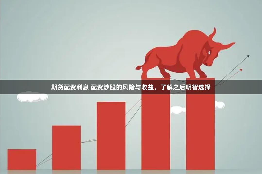 期货配资利息 配资炒股的风险与收益，了解之后明智选择