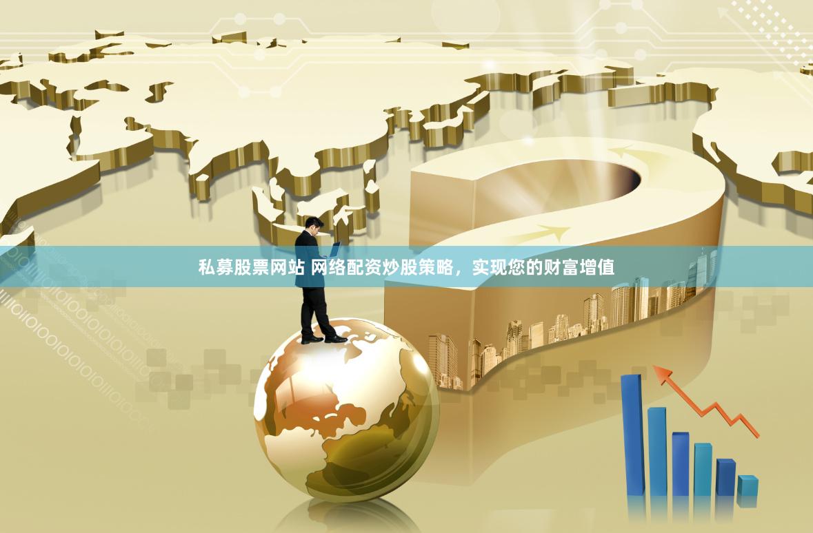 私募股票网站 网络配资炒股策略，实现您的财富增值