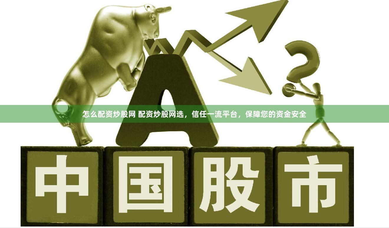 怎么配资炒股网 配资炒股网选，信任一流平台，保障您的资金安全
