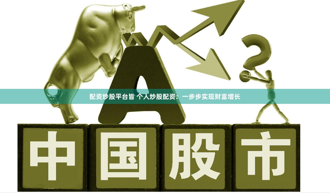 配资炒股平台皆 个人炒股配资：一步步实现财富增长