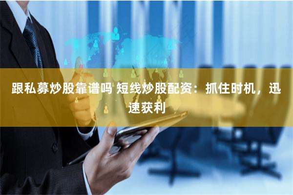 跟私募炒股靠谱吗 短线炒股配资：抓住时机，迅速获利