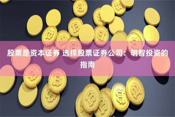 股票是资本证券 选择股票证券公司：明智投资的指南