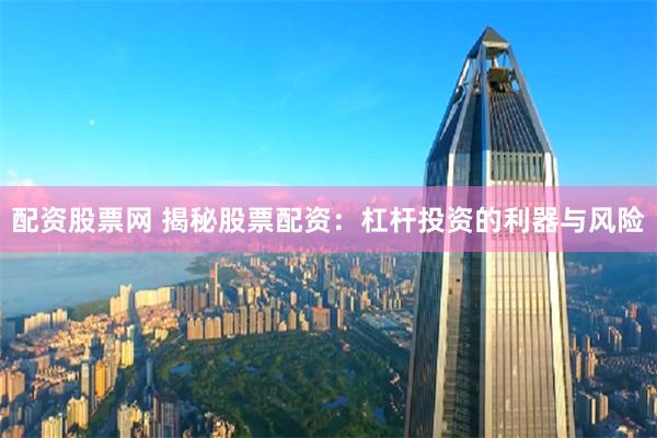 配资股票网 揭秘股票配资：杠杆投资的利器与风险