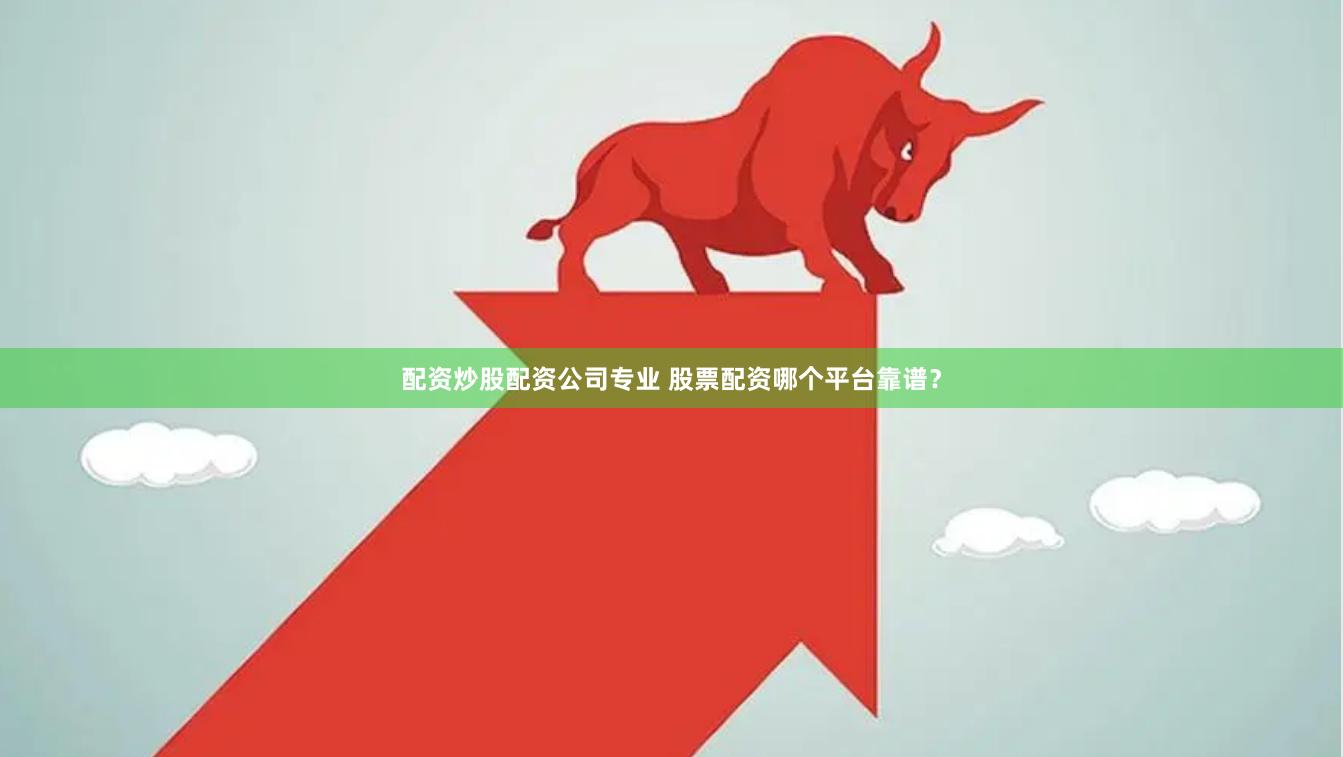 配资炒股配资公司专业 股票配资哪个平台靠谱？