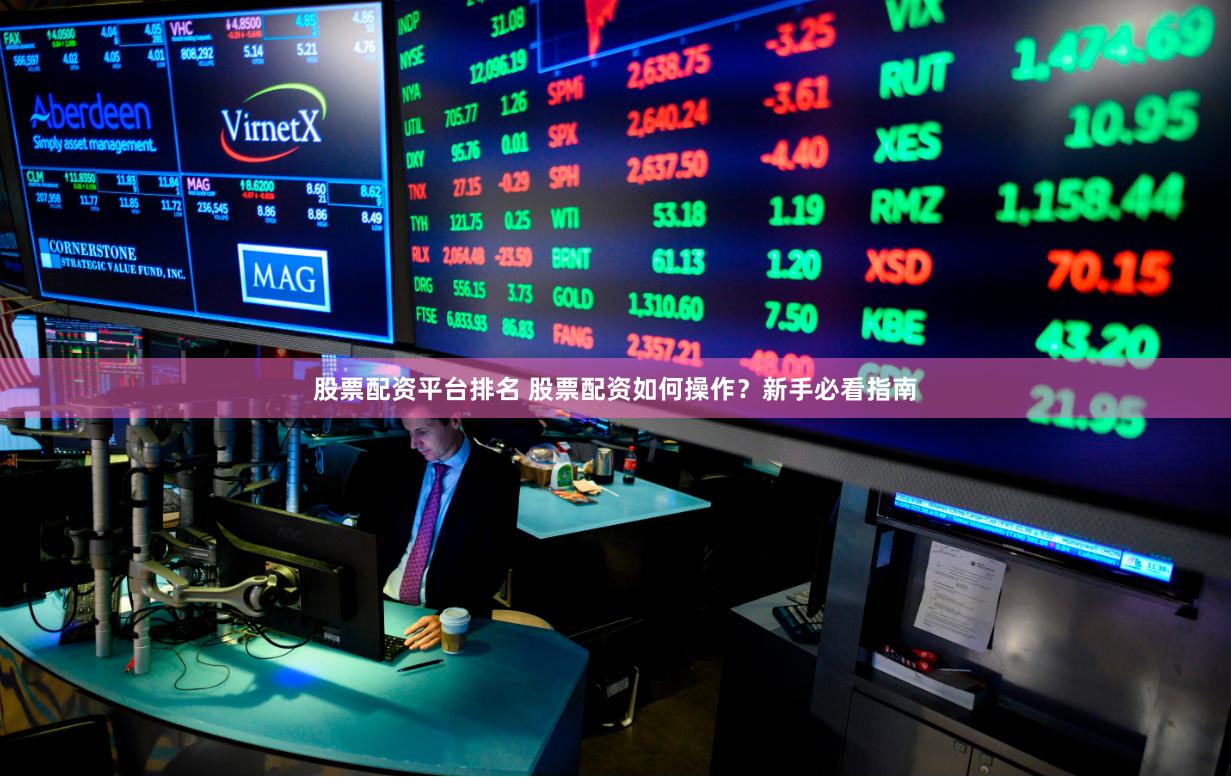 股票配资平台排名 股票配资如何操作？新手必看指南